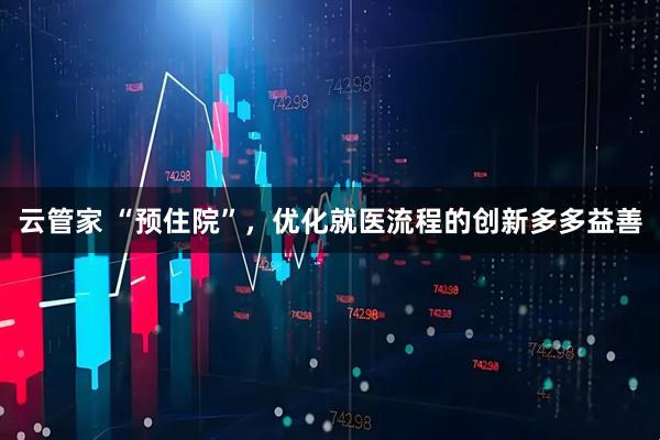云管家 “预住院”，优化就医流程的创新多多益善