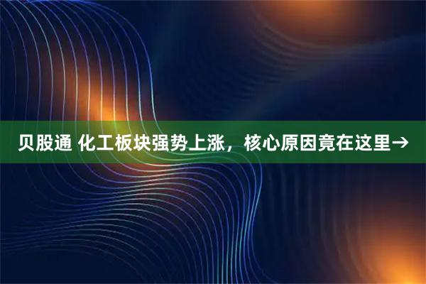 贝股通 化工板块强势上涨，核心原因竟在这里→