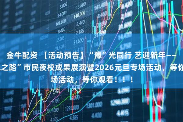 金牛配资 【活动预告】“豫”光同行 艺迎新年——商丘市“光之路”市民夜校成果展演暨2026元旦专场活动，等你观看！！！