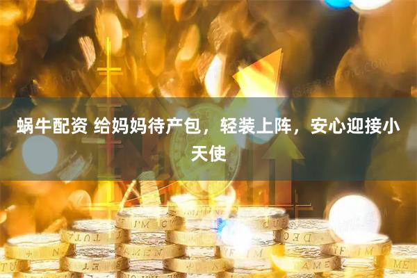 蜗牛配资 给妈妈待产包，轻装上阵，安心迎接小天使