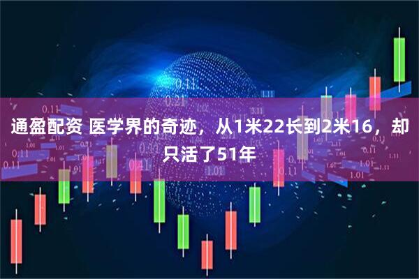 通盈配资 医学界的奇迹，从1米22长到2米16，却只活了51年