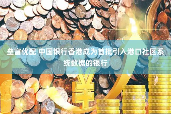 垒富优配 中国银行香港成为首批引入港口社区系统数据的银行